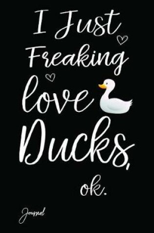 Cover of I Just Freaking Love Ducks Ok Journal