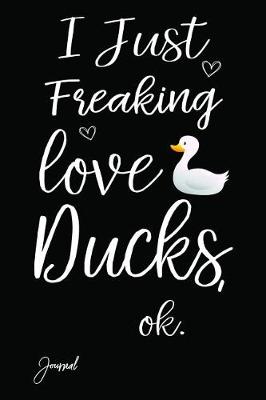 Book cover for I Just Freaking Love Ducks Ok Journal