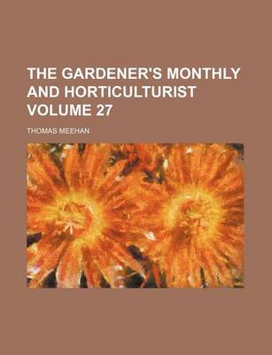 Book cover for The Gardener's Monthly and Horticulturist Volume 27