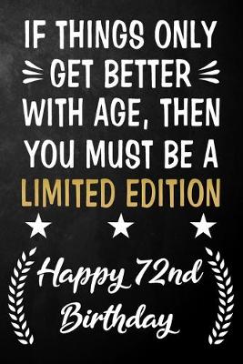 Book cover for If Things Only Get Better With Age Then You Must Be A Limited Edition Happy 72nd Birthday