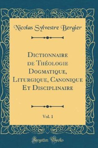 Cover of Dictionnaire de Theologie Dogmatique, Liturgique, Canonique Et Disciplinaire, Vol. 1 (Classic Reprint)