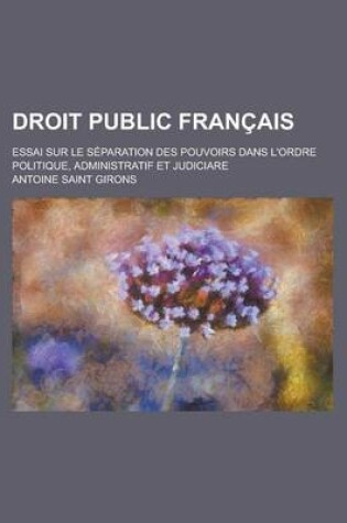 Cover of Droit Public Francais; Essai Sur Le Separation Des Pouvoirs Dans L'Ordre Politique, Administratif Et Judiciare