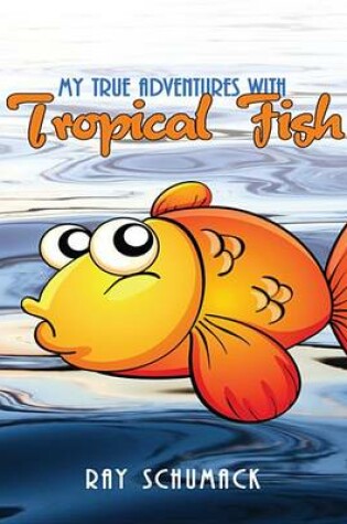 Cover of My True Adventures with Tropical Fish
