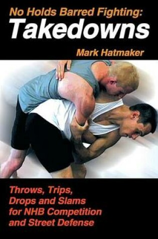 Cover of No Holds Barred Fighting: Takedowns: Throws, Trips, Drops and Slams for NHB Competition and Street Defense