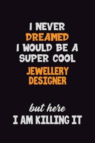 Cover of I Never Dreamed I would Be A Super Cool Jewellery Designer But Here I Am Killing It