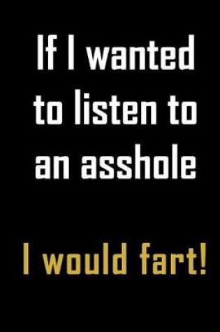 Cover of If I Wanted to Listen to An Asshole I would fart