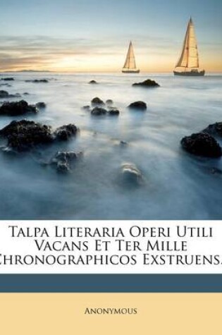 Cover of Talpa Literaria Operi Utili Vacans Et Ter Mille Chronographicos Exstruens...