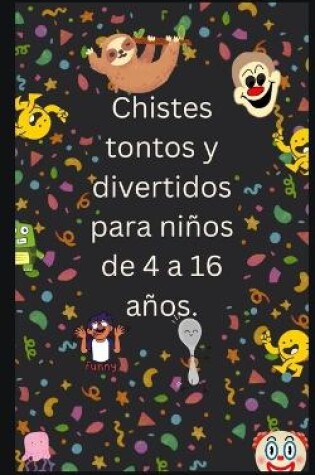 Cover of Chistes tontos y divertidos para niños de 4 a 16 años.