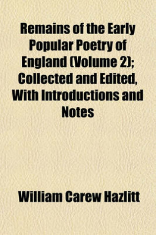 Cover of Remains of the Early Popular Poetry of England (Volume 2); Collected and Edited, with Introductions and Notes