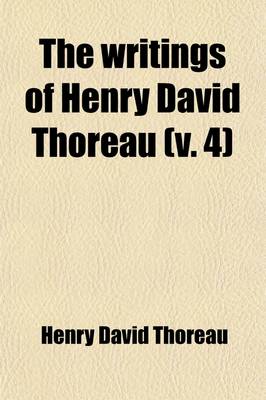 Book cover for The Writings of Henry David Thoreau (Volume 4); With Bibliographical Introductions and Full Indexes. in Ten Volumes