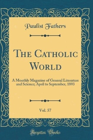 Cover of The Catholic World, Vol. 57: A Monthly Magazine of General Literature and Science; April to September, 1893 (Classic Reprint)