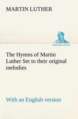 Book cover for The Hymns of Martin Luther Set to their original melodies; with an English version