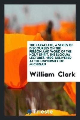 Book cover for The Paraclete, a Series of Discourses on the Person and Work of the Holy Spirit. the Slocum Lectures. 1899. Delivered at the University of Michigan