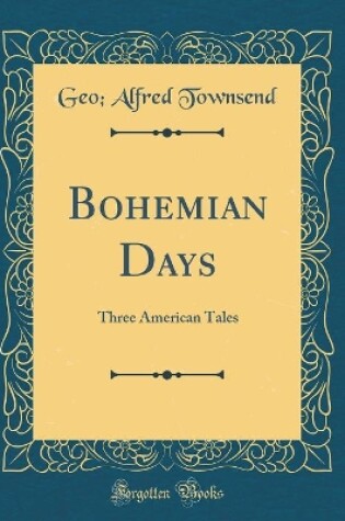 Cover of Bohemian Days: Three American Tales (Classic Reprint)