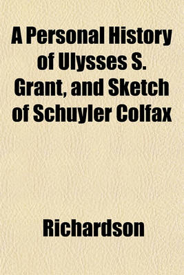 Book cover for A Personal History of Ulysses S. Grant, and Sketch of Schuyler Colfax