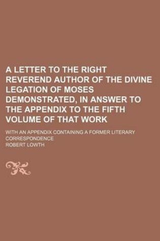 Cover of A Letter to the Right Reverend Author of the Divine Legation of Moses Demonstrated, in Answer to the Appendix to the Fifth Volume of That Work; With an Appendix Containing a Former Literary Correspondence
