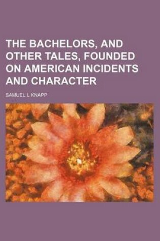 Cover of The Bachelors, and Other Tales, Founded on American Incidents and Character