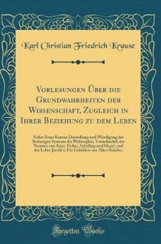 Cover of Vorlesungen UEber Die Grundwahrheiten Der Wissenschaft, Zugleich in Ihrer Beziehung Zu Dem Leben