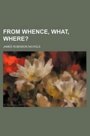 Cover of From Whence, What, Where?