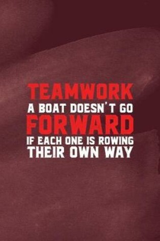 Cover of Teamwork A Boat Doesn't Go Forward If Each One Is Rowing Their Own Way