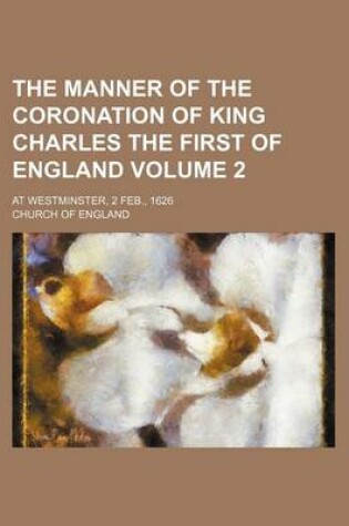 Cover of The Manner of the Coronation of King Charles the First of England Volume 2; At Westminster, 2 Feb., 1626