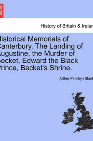 Cover of Historical Memorials of Canterbury. the Landing of Augustine, the Murder of Becket, Edward the Black Prince, Becket's Shrine.