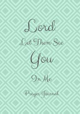 Book cover for Lord, Let Them See You In Me Prayer Journal