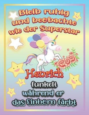 Book cover for Bleib ruhig und beobachte wie Superstar Henrich funkelt wahrend sie das Einhorn farbt