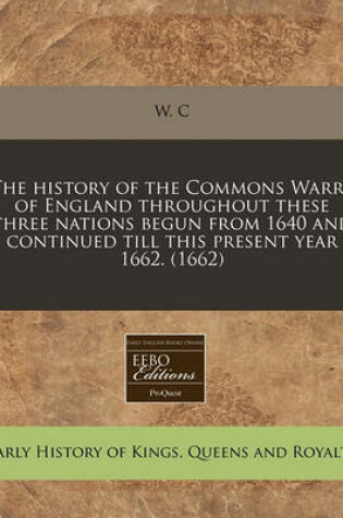 Cover of The History of the Commons Warre of England Throughout These Three Nations Begun from 1640 and Continued Till This Present Year 1662. (1662)