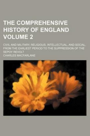 Cover of The Comprehensive History of England Volume 2; Civil and Military, Religious, Intellectual, and Social, from the Earliest Period to the Suppression of the Sepoy Revolt