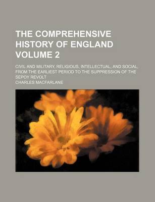 Book cover for The Comprehensive History of England Volume 2; Civil and Military, Religious, Intellectual, and Social, from the Earliest Period to the Suppression of the Sepoy Revolt