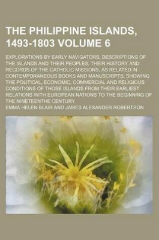 Cover of The Philippine Islands, 1493-1803 Volume 6; Explorations by Early Navigators, Descriptions of the Islands and Their Peoples, Their History and Records of the Catholic Missions, as Related in Contemporaneous Books and Manuscripts, Showing the Political, Economi