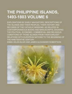 Book cover for The Philippine Islands, 1493-1803 Volume 6; Explorations by Early Navigators, Descriptions of the Islands and Their Peoples, Their History and Records of the Catholic Missions, as Related in Contemporaneous Books and Manuscripts, Showing the Political, Economi