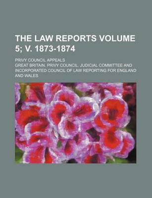 Book cover for The Law Reports Volume 5; V. 1873-1874; Privy Council Appeals