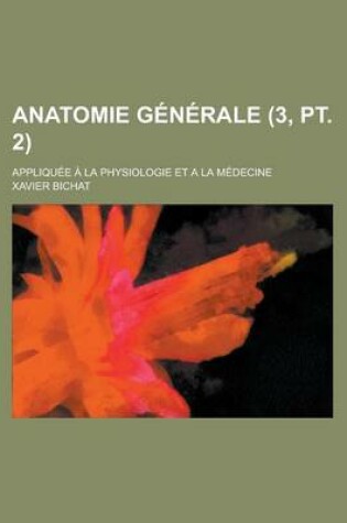 Cover of Anatomie Generale; Appliquee a la Physiologie Et a la Medecine (3, PT. 2)