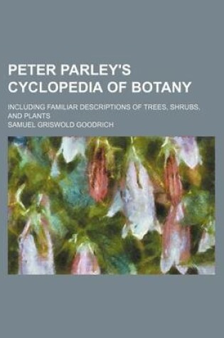 Cover of Peter Parley's Cyclopedia of Botany; Including Familiar Descriptions of Trees, Shrubs, and Plants