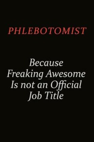 Cover of Phlebotomist Because Freaking Awesome Is Not An Official Job Title