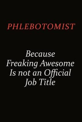 Book cover for Phlebotomist Because Freaking Awesome Is Not An Official Job Title