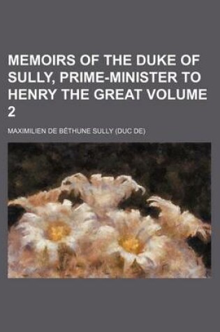 Cover of Memoirs of the Duke of Sully, Prime-Minister to Henry the Great Volume 2