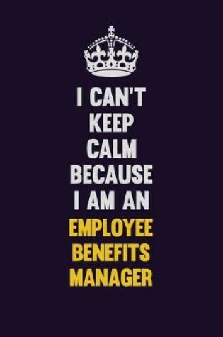 Cover of I can't Keep Calm Because I Am An Employee Benefits Manager