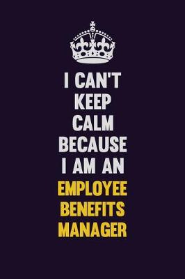 Book cover for I can't Keep Calm Because I Am An Employee Benefits Manager