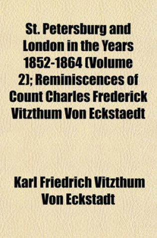 Cover of St. Petersburg and London in the Years 1852-1864 Volume 2; Reminiscences of Count Charles Frederick Vitzthum Von Eckstaedt