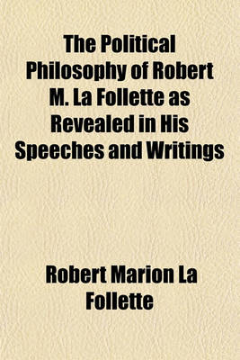 Book cover for The Political Philosophy of Robert M. La Follette as Revealed in His Speeches and Writings