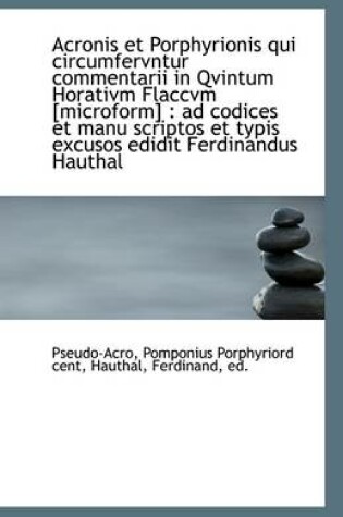 Cover of Acronis Et Porphyrionis Qui Circumfervntur Commentarii in Qvintum Horativm Flaccvm [Microform]