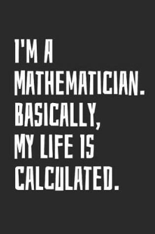 Cover of I'm A Mathematician. Basically, My Life Is Calculated.