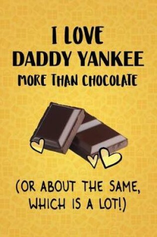 Cover of I Love Daddy Yankee More Than Chocolate (Or About The Same, Which Is A Lot!)