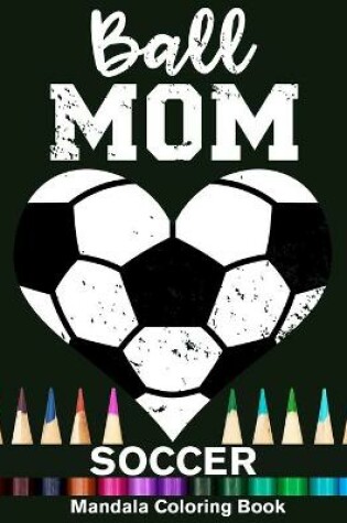 Cover of Ball Mom Soccer Mandala Coloring Book