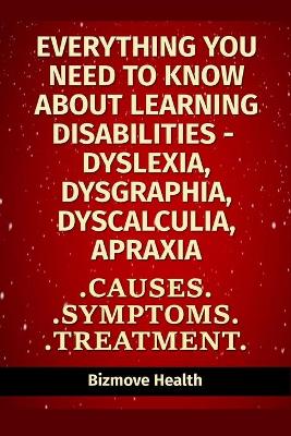 Book cover for Everything you need to know about Learning Disabilities - Dyslexia, Dysgraphia, Dyscalculia, Apraxia