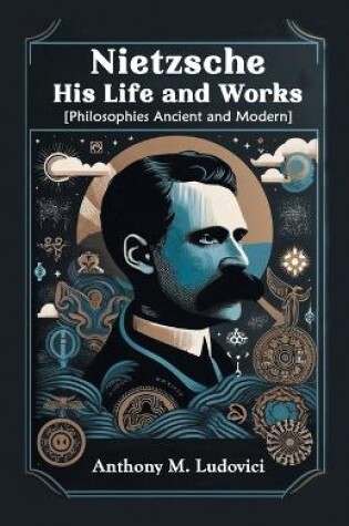 Cover of Nietzsche His Life and Works [Philosophies Ancient and Modern]