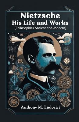 Book cover for Nietzsche His Life and Works [Philosophies Ancient and Modern]